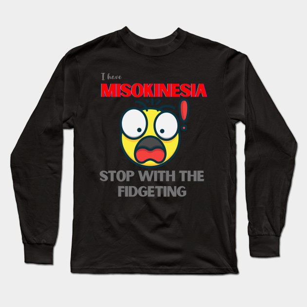 I HAVE MISOKINESIA; STOP WITH THE FIDGETING Long Sleeve T-Shirt by DD Ventures